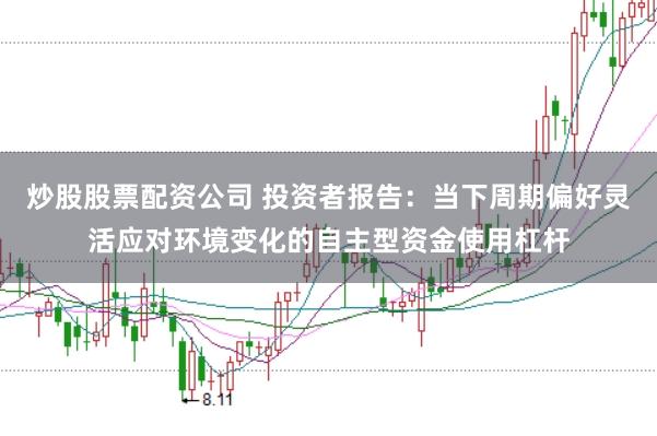 炒股股票配资公司 投资者报告:当下周期偏好灵活应对环境变化的自主型资金使用杠杆
