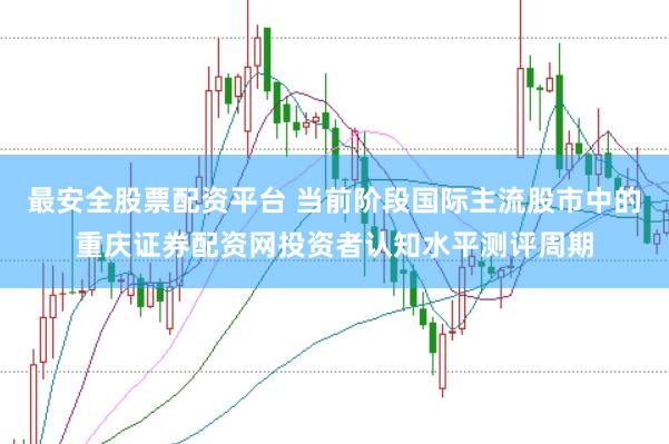 最安全股票配资平台 当前阶段国际主流股市中的重庆证券配资网投资者认知水平测评周期