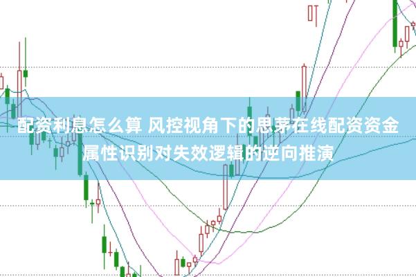 配资利息怎么算 风控视角下的思茅在线配资资金属性识别对失效逻辑的逆向推演