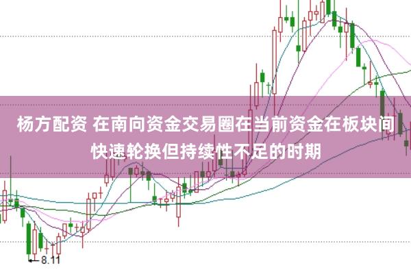 杨方配资 在南向资金交易圈在当前资金在板块间快速轮换但持续性不足的时期
