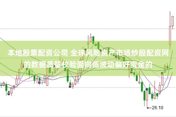 本地股票配资公司 全球风险资产市场炒股配资网的数据质量校验面向低波动偏好资金的