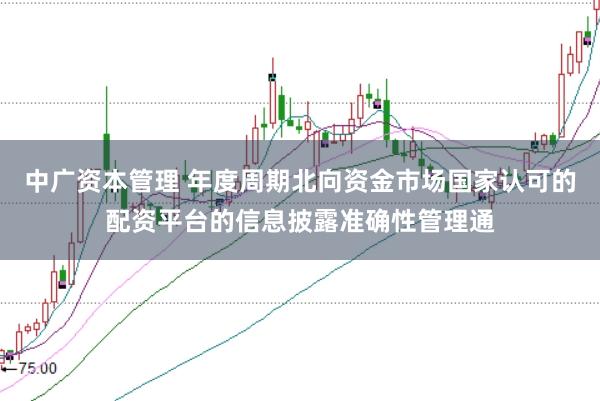 中广资本管理 年度周期北向资金市场国家认可的配资平台的信息披露准确性管理通