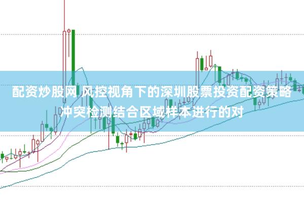 配资炒股网 风控视角下的深圳股票投资配资策略冲突检测结合区域样本进行的对