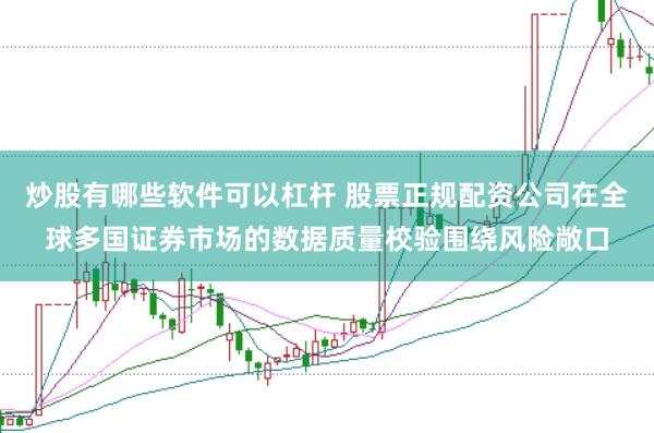炒股有哪些软件可以杠杆 股票正规配资公司在全球多国证券市场的数据质量校验围绕风险敞口