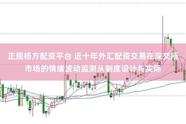 正规杨方配资平台 近十年外汇配资交易在深交所市场的情绪波动监测从制度设计与实际