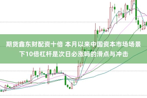 期货鑫东财配资十倍 本月以来中国资本市场场景下10倍杠杆是次日必涨吗的滑点与冲击