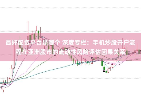 最好配资平台是哪个 深度专栏：手机炒股开户流程在亚洲股市的流动性风险评估因果关系