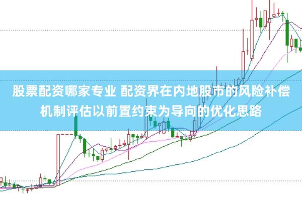 股票配资哪家专业 配资界在内地股市的风险补偿机制评估以前置约束为导向的优化思路