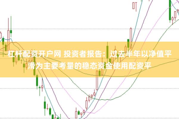 杠杆配资开户网 投资者报告：过去半年以净值平滑为主要考量的稳态资金使用配资平