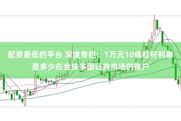 配资最低的平台 深度专栏：1万元10倍杠杆利息是多少在全球多国证券市场的账户