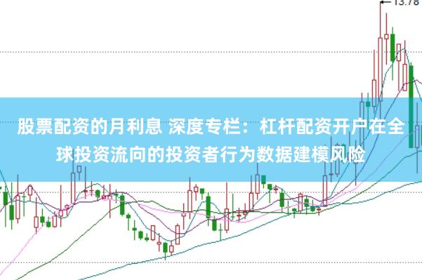 股票配资的月利息 深度专栏：杠杆配资开户在全球投资流向的投资者行为数据建模风险