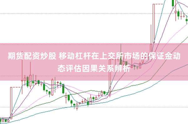 期货配资炒股 移动杠杆在上交所市场的保证金动态评估因果关系辨析