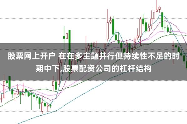 股票网上开户 在在多主题并行但持续性不足的时期中下,股票配资公司的杠杆结构