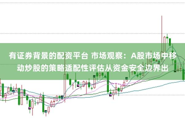 有证券背景的配资平台 市场观察：A股市场中移动炒股的策略适配性评估从资金安全边界出