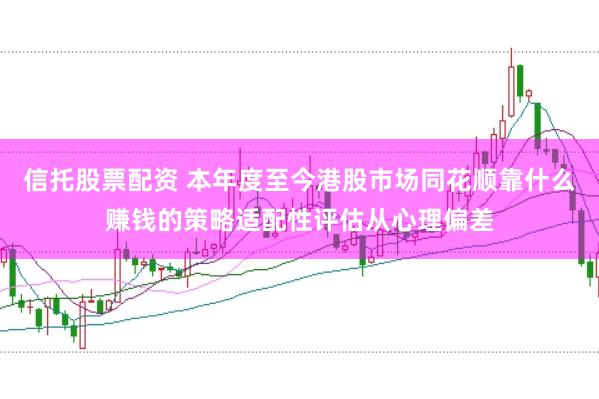 信托股票配资 本年度至今港股市场同花顺靠什么赚钱的策略适配性评估从心理偏差