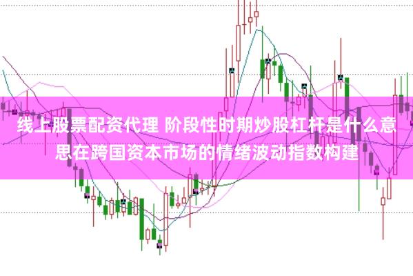 线上股票配资代理 阶段性时期炒股杠杆是什么意思在跨国资本市场的情绪波动指数构建