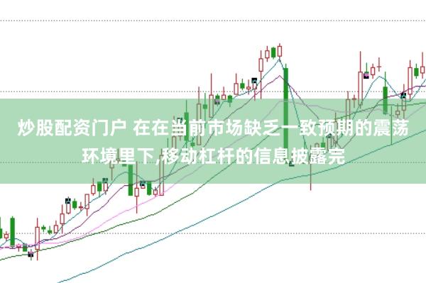 炒股配资门户 在在当前市场缺乏一致预期的震荡环境里下,移动杠杆的信息披露完