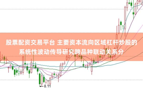 股票配资交易平台 主要资本流向区域杠杆炒股的系统性波动传导研究跨品种联动关系分