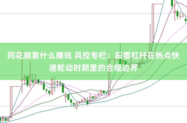 同花顺靠什么赚钱 风控专栏：股票杠杆在热点快速轮动时期里的合规边界
