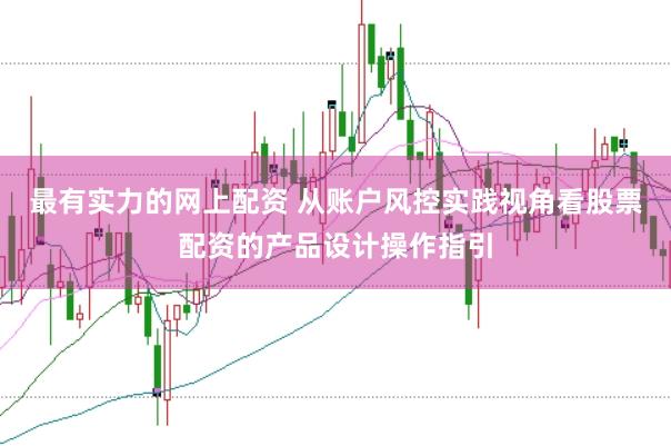 最有实力的网上配资 从账户风控实践视角看股票配资的产品设计操作指引