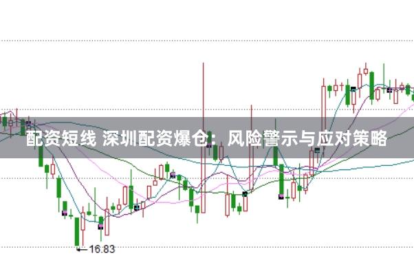 配资短线 深圳配资爆仓：风险警示与应对策略