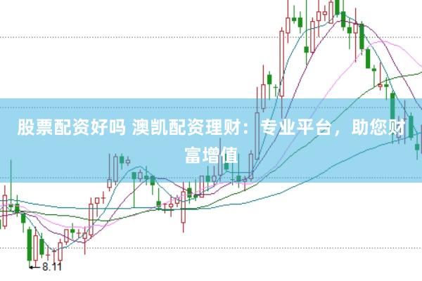股票配资好吗 澳凯配资理财：专业平台，助您财富增值