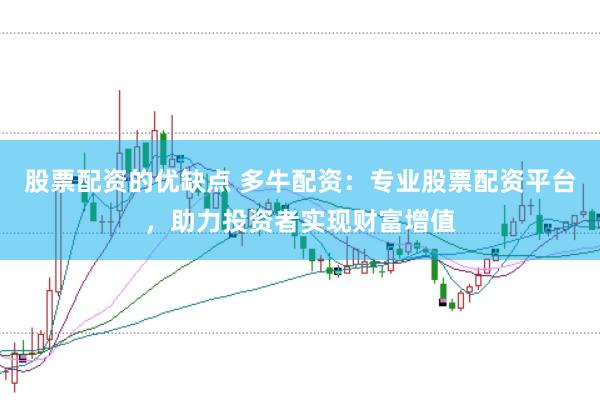 股票配资的优缺点 多牛配资：专业股票配资平台，助力投资者实现财富增值