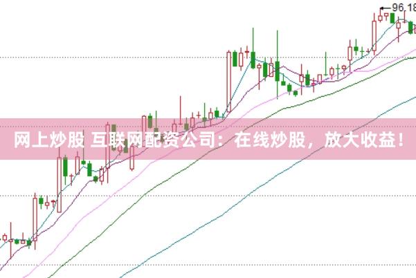 网上炒股 互联网配资公司：在线炒股，放大收益！