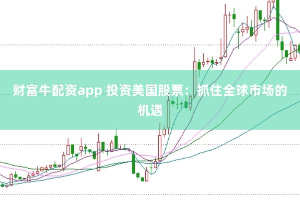 财富牛配资app 投资美国股票：抓住全球市场的机遇