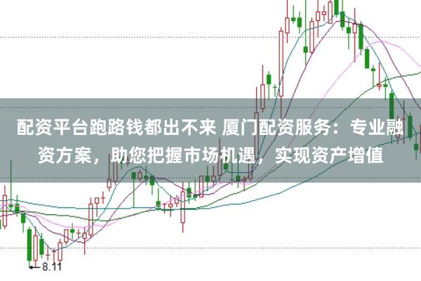 配资平台跑路钱都出不来 厦门配资服务：专业融资方案，助您把握市场机遇，实现资产增值