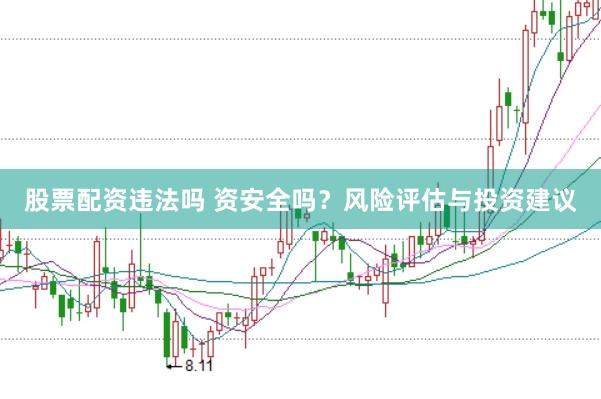 股票配资违法吗 资安全吗？风险评估与投资建议