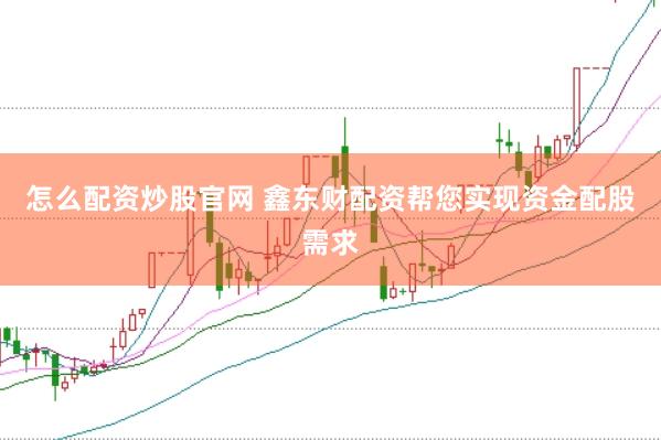 怎么配资炒股官网 鑫东财配资帮您实现资金配股需求