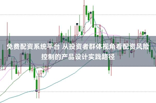 免费配资系统平台 从投资者群体视角看配资风险控制的产品设计实践路径