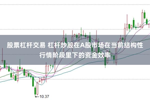 股票杠杆交易 杠杆炒股在A股市场在当前结构性行情阶段里下的资金效率