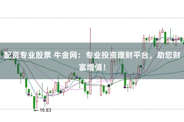 配资专业股票 牛金网：专业投资理财平台，助您财富增值！