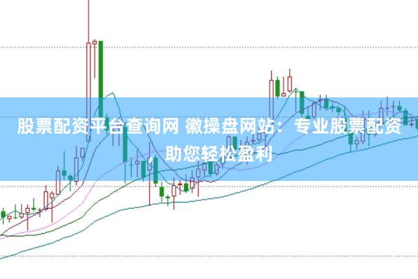 股票配资平台查询网 徽操盘网站：专业股票配资，助您轻松盈利