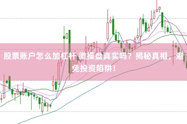 股票账户怎么加杠杆 徽操盘真实吗？揭秘真相，避免投资陷阱！