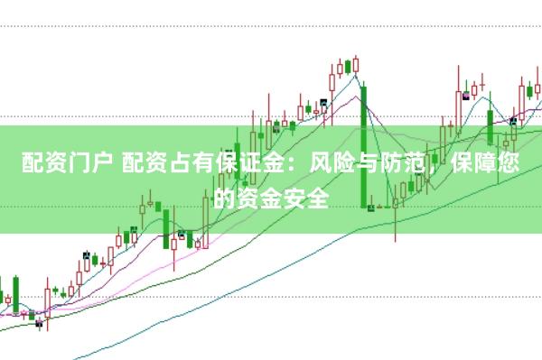 配资门户 配资占有保证金：风险与防范，保障您的资金安全
