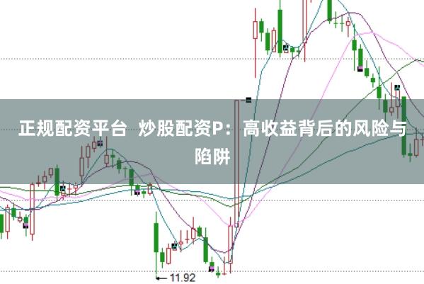 正规配资平台  炒股配资P：高收益背后的风险与陷阱
