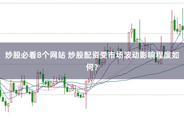 炒股必看8个网站 炒股配资受市场波动影响程度如何？