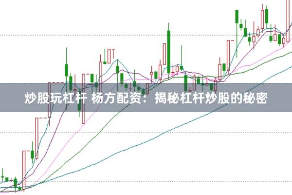 炒股玩杠杆 杨方配资：揭秘杠杆炒股的秘密