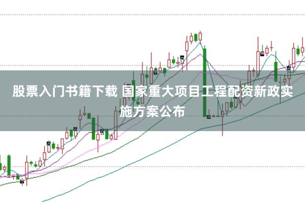 股票入门书籍下载 国家重大项目工程配资新政实施方案公布