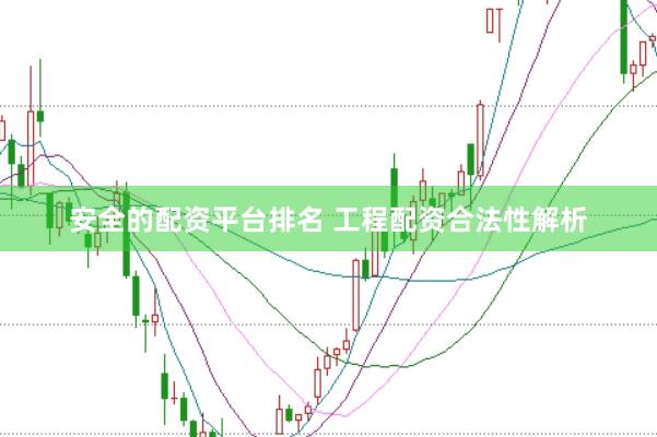 安全的配资平台排名 工程配资合法性解析
