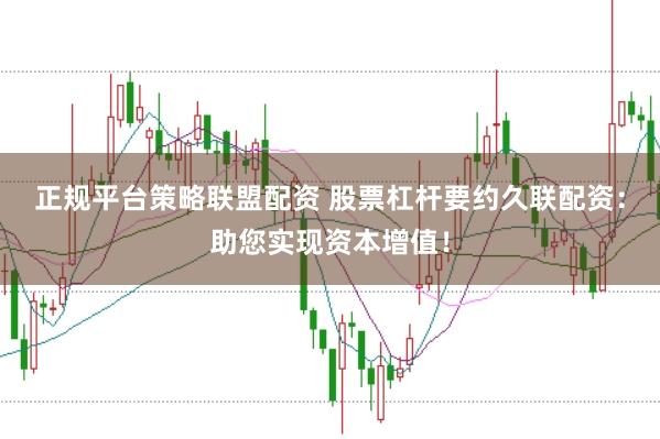 正规平台策略联盟配资 股票杠杆要约久联配资：助您实现资本增值！