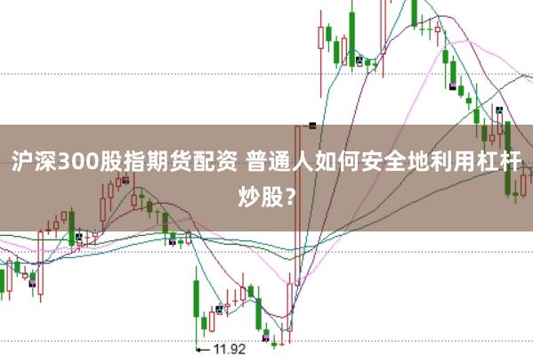 沪深300股指期货配资 普通人如何安全地利用杠杆炒股?