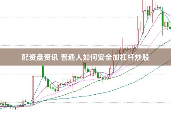 配资盘资讯 普通人如何安全加杠杆炒股