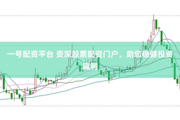 一号配资平台 资深股票配资门户，助您稳健投资赢利
