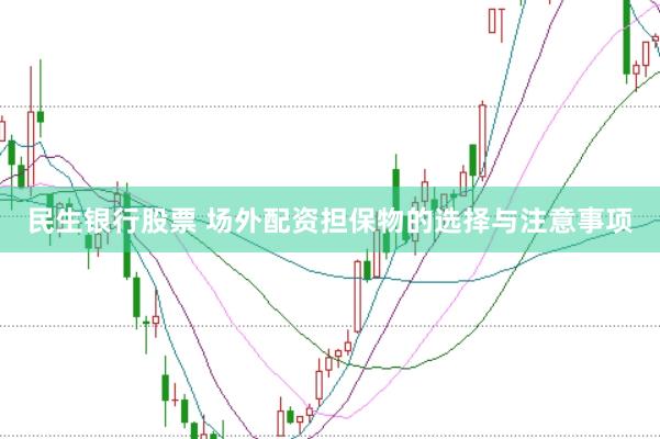 民生银行股票 场外配资担保物的选择与注意事项