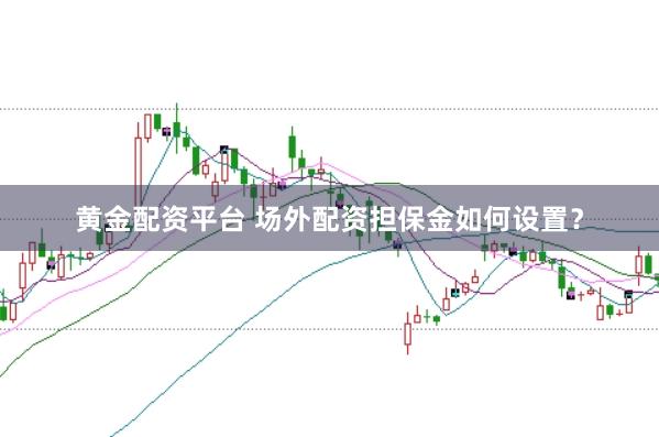 黄金配资平台 场外配资担保金如何设置？