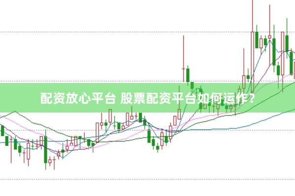 配资放心平台 股票配资平台如何运作？